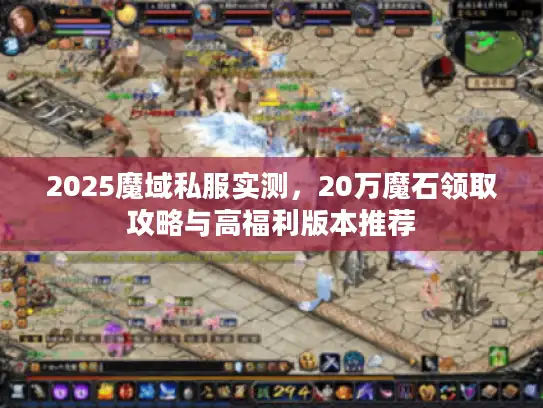 2025魔域私服实测，20万魔石领取攻略与高福利版本推荐