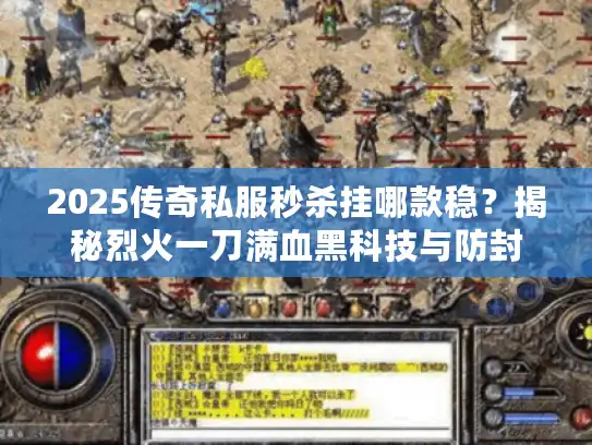 2025传奇私服秒杀挂哪款稳？揭秘烈火一刀满血黑科技与防封