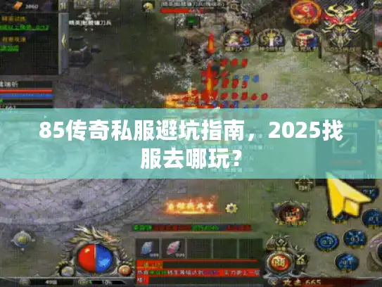 85传奇私服避坑指南,2025找服去哪玩? 85传奇私服避坑指南,2025找服去哪玩?