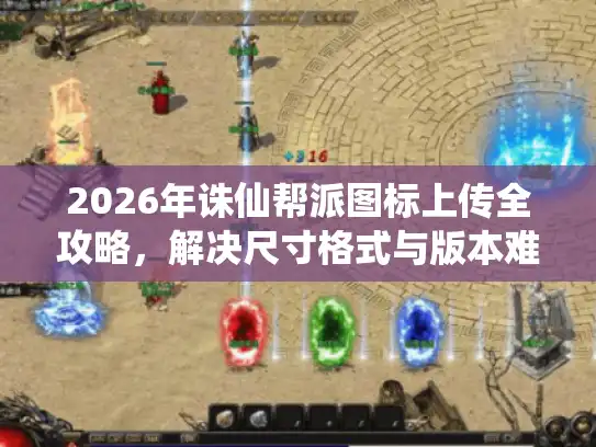 2026年诛仙帮派图标上传全攻略，解决尺寸格式与版本难题