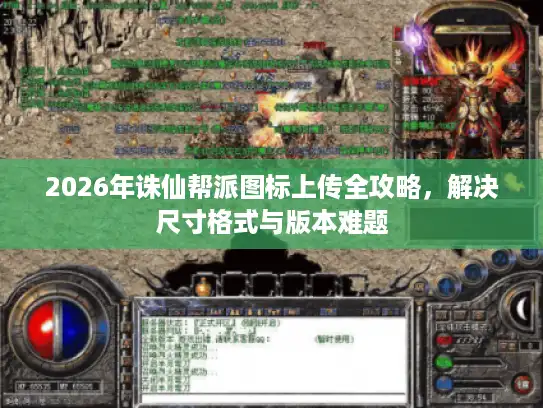 2026年诛仙帮派图标上传全攻略，解决尺寸格式与版本难题