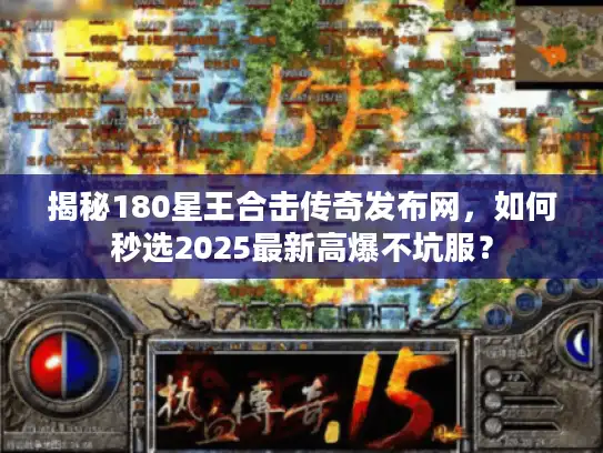 揭秘180星王合击传奇发布网，如何秒选2025最新高爆不坑服？
