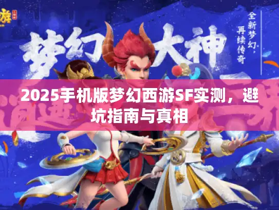 2025手机版梦幻西游SF实测,避坑指南与真相 2025手机版梦幻西游SF实测,避坑指南与真相
