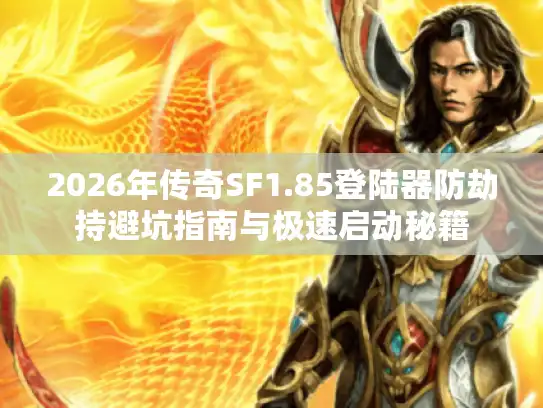 2026年传奇SF1.85登陆器防劫持避坑指南与极速启动秘籍