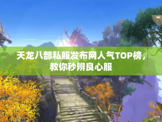 天龙八部私服发布网人气TOP榜,教你秒辨良心服 天龙八部私服发布网人气TOP榜,教你秒辨良心服