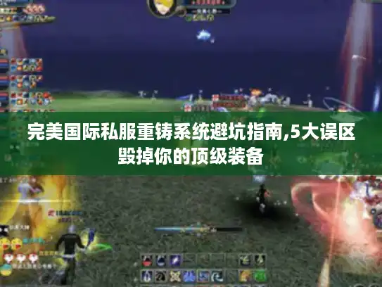 完美国际私服重铸系统避坑指南,5大误区毁掉你的顶级装备 完美国际私服重铸系统避坑指南,5大误区毁掉你的顶级装备