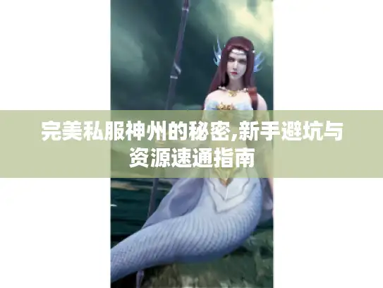 完美私服神州的秘密,新手避坑与资源速通指南