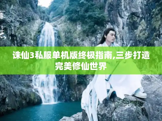 诛仙3私服单机版终极指南,三步打造完美修仙世界