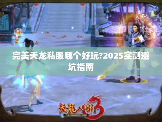 完美天龙私服哪个好玩?2025实测避坑指南