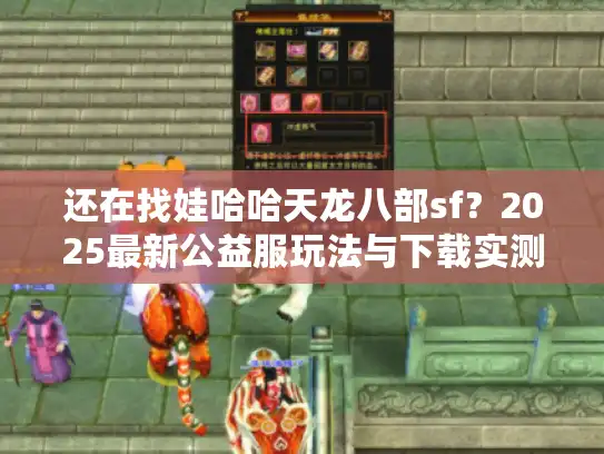 还在找娃哈哈天龙八部sf？2025最新公益服玩法与下载实测