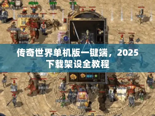 传奇世界单机版一键端，2025下载架设全教程