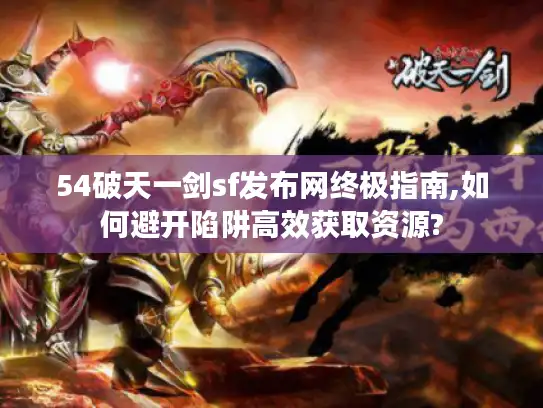 54破天一剑sf发布网终极指南,如何避开陷阱高效获取资源?