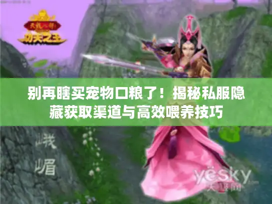 别再瞎买宠物口粮了!揭秘私服隐藏获取渠道与高效喂养技巧 别再瞎买宠物口粮了!揭秘私服隐藏获取渠道与高效喂养技巧