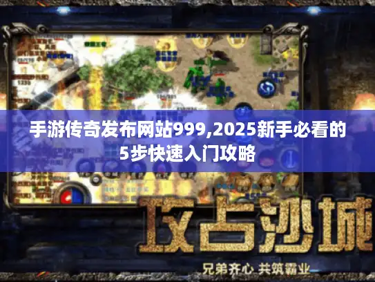 手游传奇发布网站999,2025新手必看的5步快速入门攻略