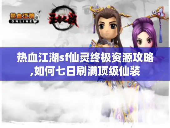 热血江湖sf仙灵终极资源攻略,如何七日刷满顶级仙装 热血江湖sf仙灵终极资源攻略,如何七日刷满顶级仙装
