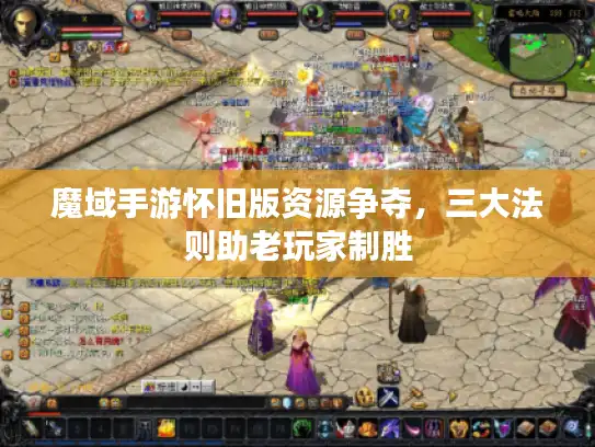 魔域手游怀旧版资源争夺，三大法则助老玩家制胜