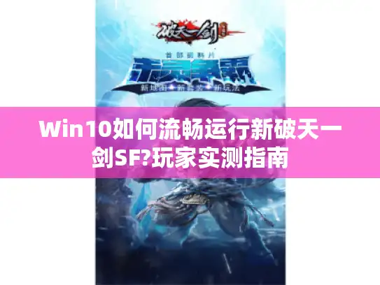 Win10如何流畅运行新破天一剑SF?玩家实测指南 Win10如何流畅运行新破天一剑SF?玩家实测指南