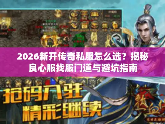 2026新开传奇私服怎么选?揭秘良心服找服门道与避坑指南 2026新开传奇私服怎么选?揭秘良心服找服门道与避坑指南