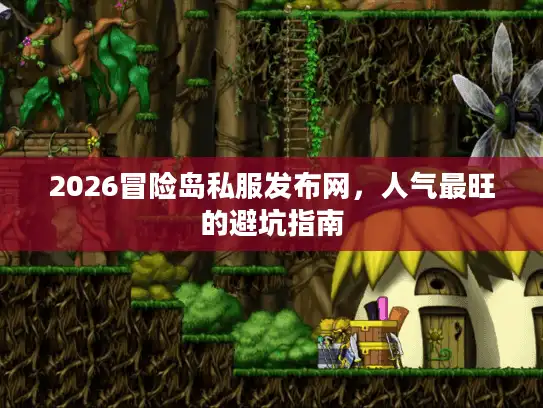 2026冒险岛私服发布网，人气最旺的避坑指南