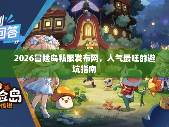 2026冒险岛私服发布网，人气最旺的避坑指南