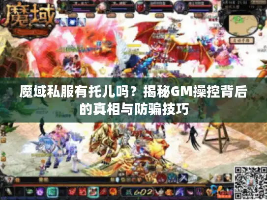 魔域私服有托儿吗?揭秘GM操控背后的真相与防骗技巧 魔域私服有托儿吗?揭秘GM操控背后的真相与防骗技巧