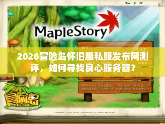 2026冒险岛怀旧服私服发布网测评，如何寻找良心服务器？