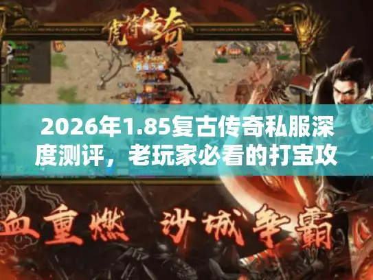 2026年1.85复古传奇私服深度测评，老玩家必看的打宝攻略