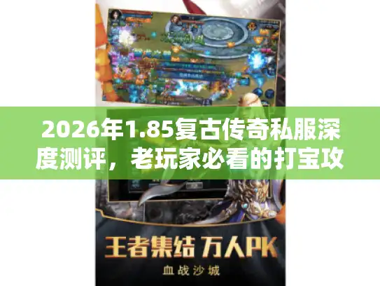 2026年1.85复古传奇私服深度测评，老玩家必看的打宝攻略