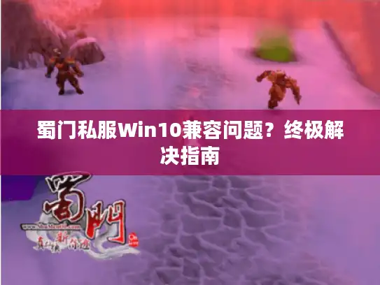 蜀门私服Win10兼容问题？终极解决指南