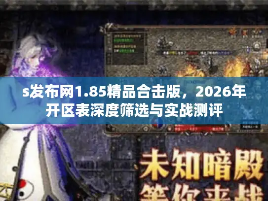 s发布网1.85精品合击版，2026年开区表深度筛选与实战测评