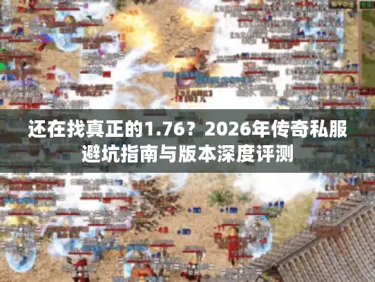 还在找真正的1.76？2026年传奇私服避坑指南与版本深度评测