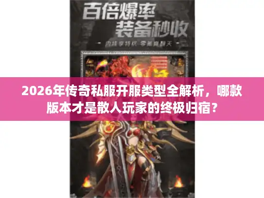 2026年传奇私服开服类型全解析，哪款版本才是散人玩家的终极归宿？