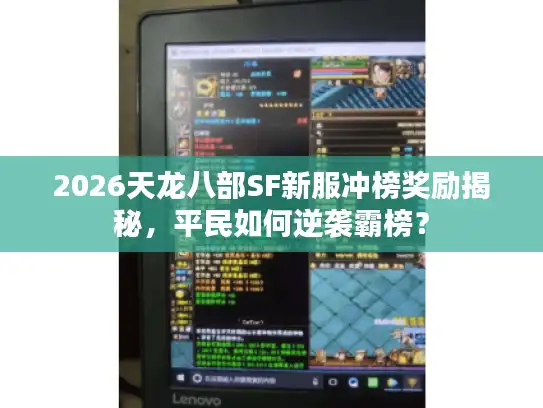 2026天龙八部SF新服冲榜奖励揭秘,平民如何逆袭霸榜? 2026天龙八部SF新服冲榜奖励揭秘,平民如何逆袭霸榜?