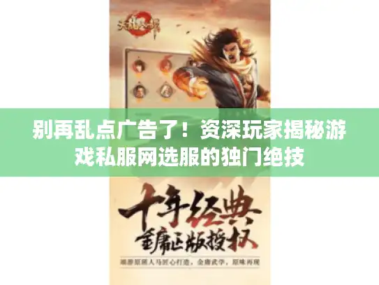 别再乱点广告了！资深玩家揭秘游戏私服网选服的独门绝技