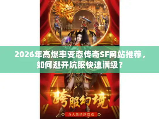 2026年高爆率变态传奇SF网站推荐,如何避开坑服快速满级? 2026年高爆率变态传奇SF网站推荐,如何避开坑服快速满级?