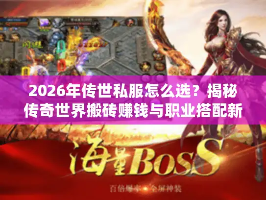 2026年传世私服怎么选？揭秘传奇世界搬砖赚钱与职业搭配新套路