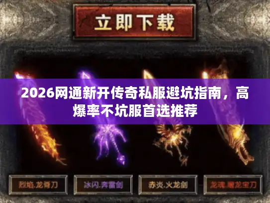 2026网通新开传奇私服避坑指南，高爆率不坑服首选推荐