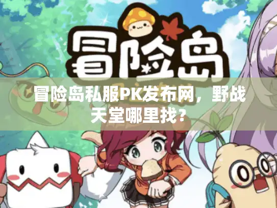 冒险岛私服PK发布网，野战天堂哪里找？