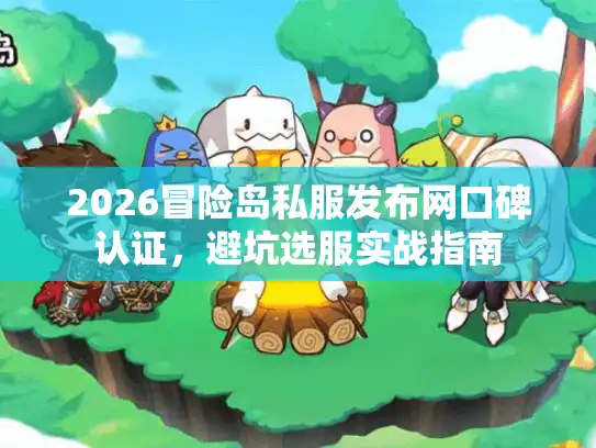 2026冒险岛私服发布网口碑认证,避坑选服实战指南 2026冒险岛私服发布网口碑认证,避坑选服实战指南