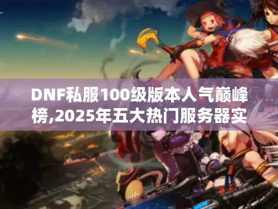 DNF私服100级版本人气巅峰榜,2025年五大热门服务器实测