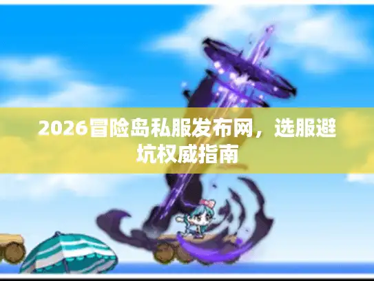 2026冒险岛私服发布网，选服避坑权威指南