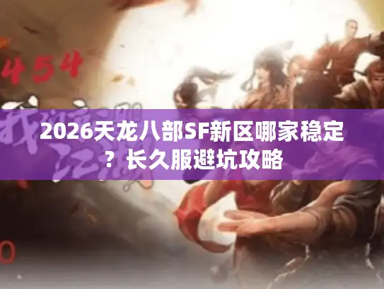 2026天龙八部SF新区哪家稳定？长久服避坑攻略