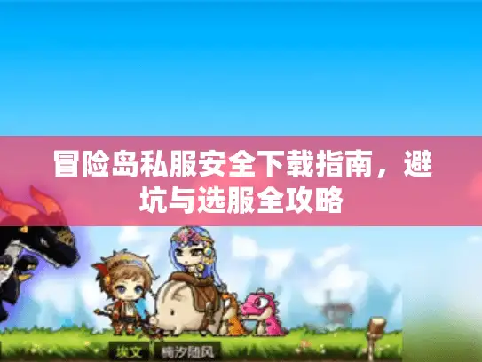冒险岛私服安全下载指南，避坑与选服全攻略