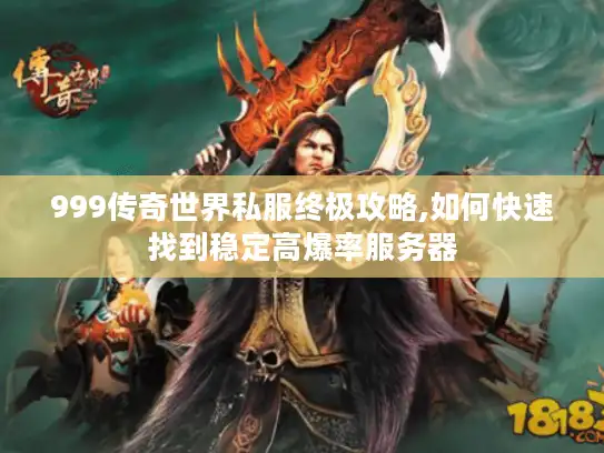 999传奇世界私服终极攻略,如何快速找到稳定高爆率服务器