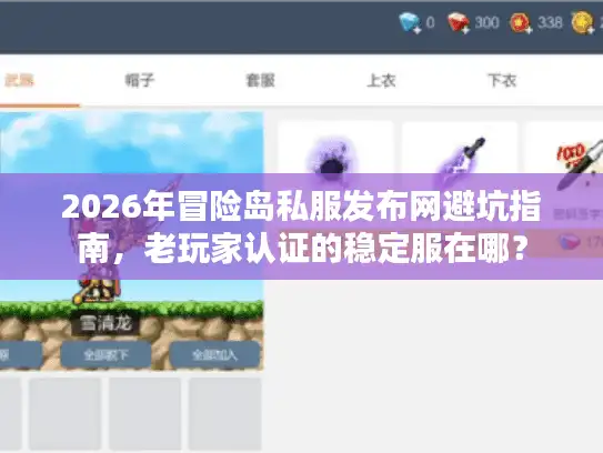 2026年冒险岛私服发布网避坑指南，老玩家认证的稳定服在哪？