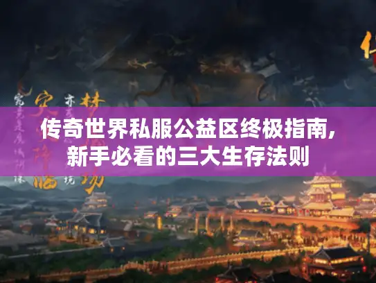 传奇世界私服公益区终极指南,新手必看的三大生存法则