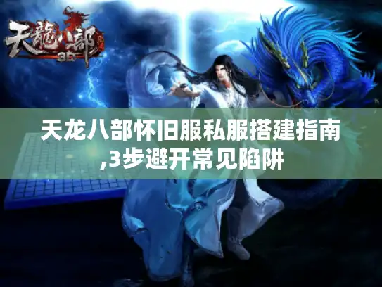天龙八部怀旧服私服搭建指南,3步避开常见陷阱