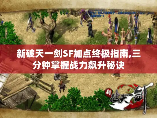 新破天一剑SF加点终极指南,三分钟掌握战力飙升秘诀