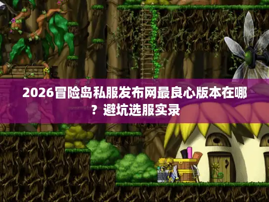 2026冒险岛私服发布网最良心版本在哪？避坑选服实录