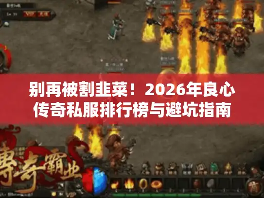 别再被割韭菜！2026年良心传奇私服排行榜与避坑指南